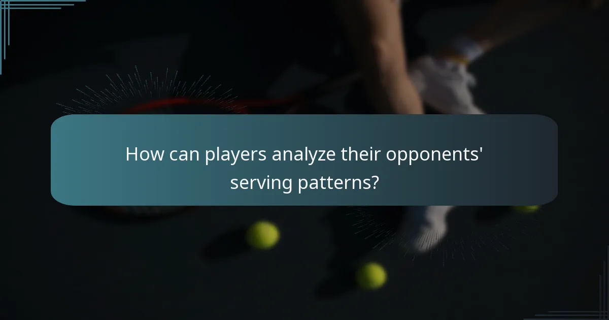 How can players analyze their opponents' serving patterns?
