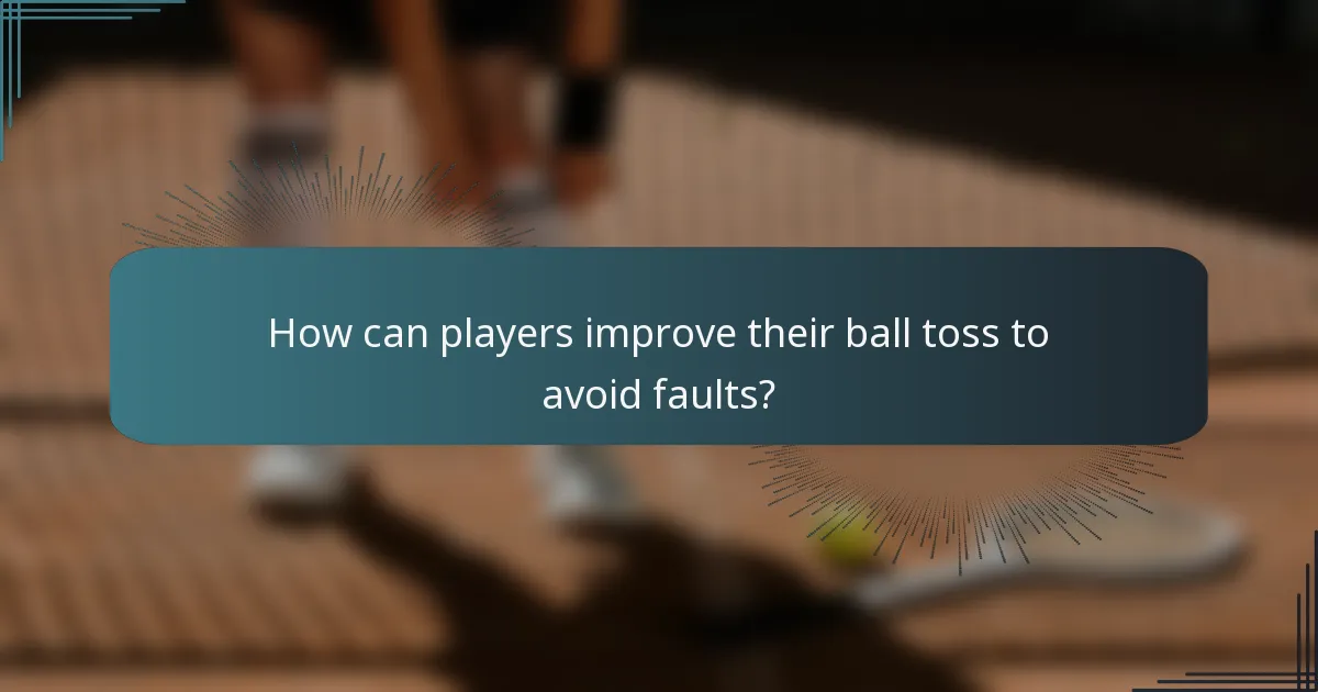 How can players improve their ball toss to avoid faults?