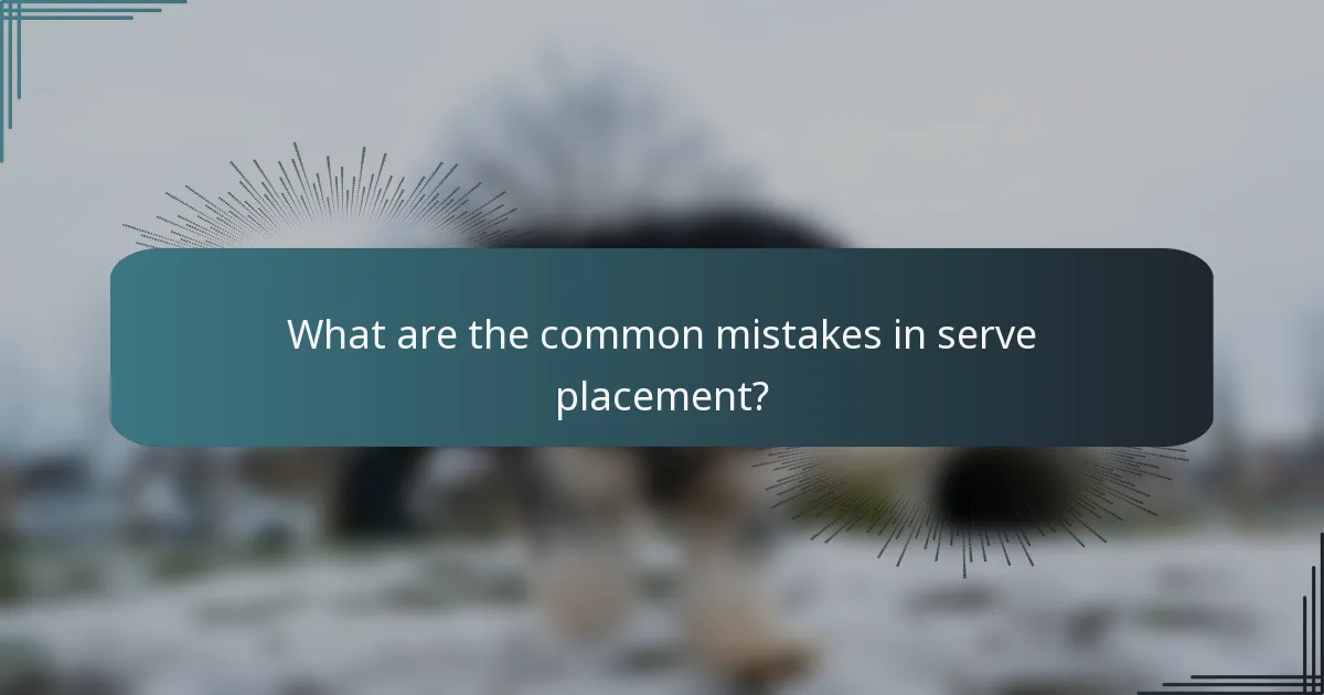 What are the common mistakes in serve placement?