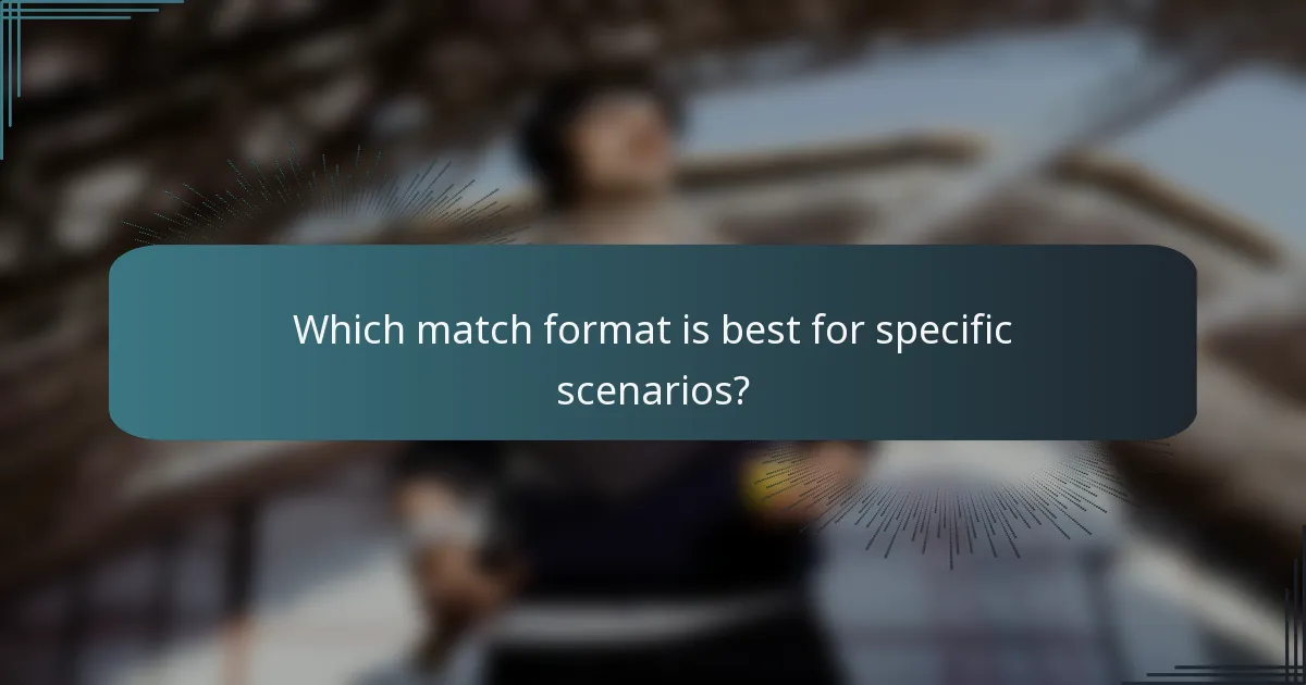 Which match format is best for specific scenarios?